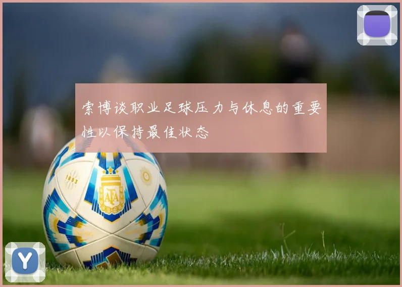 索博谈职业足球压力与休息的重要性以保持最佳状态