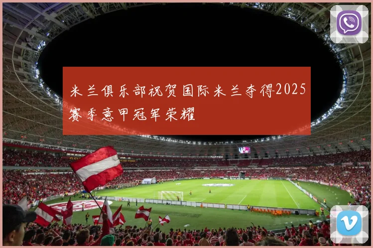 米兰俱乐部祝贺国际米兰夺得2025赛季意甲冠军荣耀