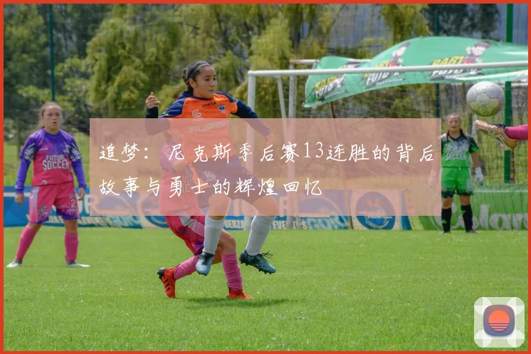 追梦：尼克斯季后赛13连胜的背后故事与勇士的辉煌回忆
