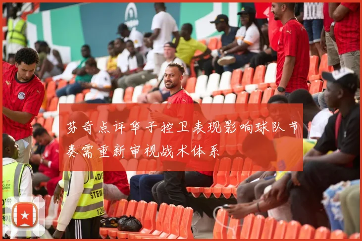芬奇点评华子控卫表现影响球队节奏需重新审视战术体系