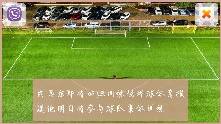 内马尔即将回归训练场环球体育报道他明日将参与球队集体训练
