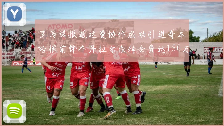 罗马诺报道达曼协作成功引进哥本哈根前锋乔丹拉尔森转会费达150万美元