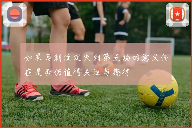如果马刺注定失利第五场的意义何在是否仍值得关注与期待