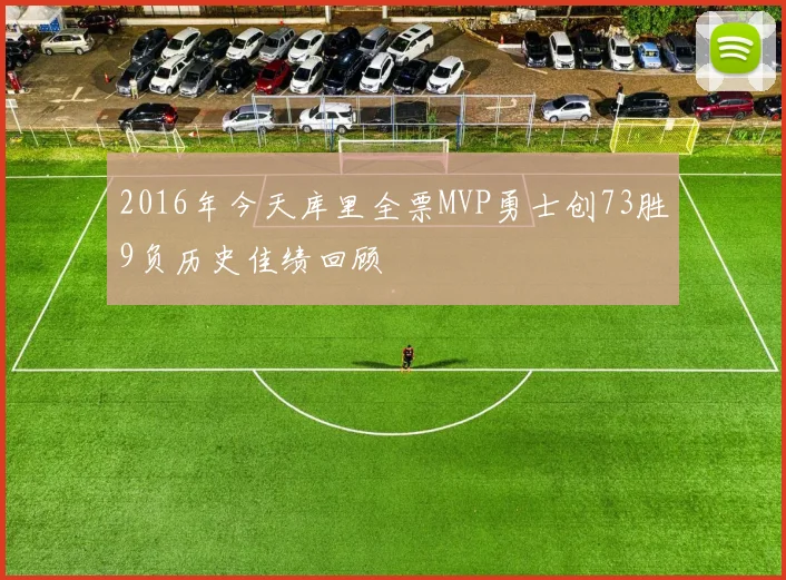 2016年今天库里全票MVP勇士创73胜9负历史佳绩回顾
